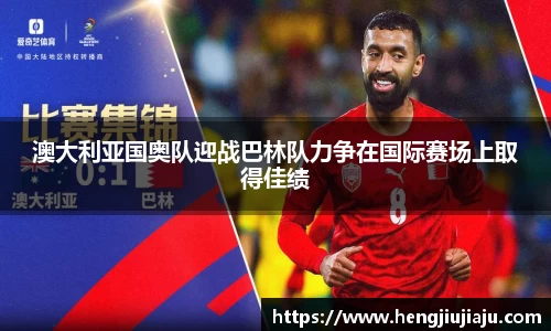 澳大利亚国奥队迎战巴林队力争在国际赛场上取得佳绩