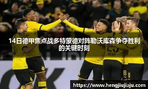 14日德甲焦点战多特蒙德对阵勒沃库森争夺胜利的关键时刻
