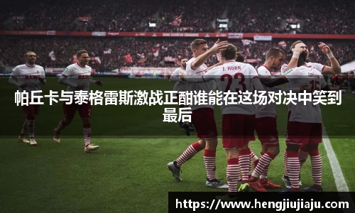 帕丘卡与泰格雷斯激战正酣谁能在这场对决中笑到最后